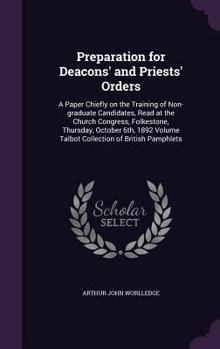 Preparation for Deacons' and Priests' Orders: A Paper Chiefly on the Training of Non-graduate Candidates, Read at the Church Congress, Folkestone, Thursday, October 6th, 1892 Volume Talbot Collection 
