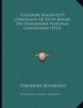Theodore Roosevelt's Confession Of Faith Before The Progressive National Convention