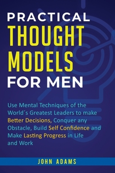 Paperback Practical Thought Models for Men: Use mental techniques of the world´s greatest leaders to make better decisions, conquer any obstacle, build self-con Book