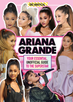 Hardcover Ariana Grande 100% Unofficial: Your Essential, Unofficial Guide Book to the Superstar, Ariana Grande Book