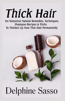 Paperback Thick Hair: No-Nonsense Natural Remedies, Techniques, Shampoo Recipes & Tricks To Thicken Up Your Thin Hair Permanently Book