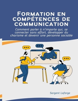 Formation en compétences de communication: Comment parler à n'importe qui, se connecter sans effort, développer du charisme et devenir une personne sociable (French Edition)