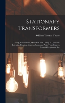 Hardcover Stationary Transformers: Theory, Connections, Operation and Testing of Constant-Potential, Constant-Current, Series and Auto Transformers, Pote Book