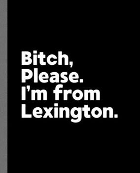 Bitch, Please. I'm From Lexington.: A Vulgar Adult Composition Book for a Native Lexington, KY Resident