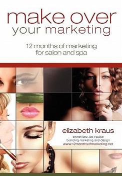 Paperback Make Over Your Marketing, 12 Months of Marketing for Salon and Spa: A guide for how-to make over every aspect of marketing in the salon and spa Book