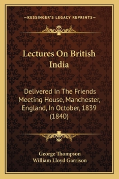 Lectures On British India: Delivered In The Friends Meeting House, Manchester, England, In October, 1839
