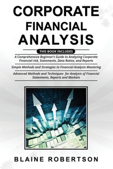 Paperback Corporate Financial Analysis: 3 in 1- A Comprehensive Beginner's Guide + Simple Methods and Strategies + Advanced Methods and Techniques for Analysi Book