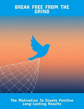 Paperback Break Free From The Grind: The Motivation To Create Positive Long-Lasting Results Book