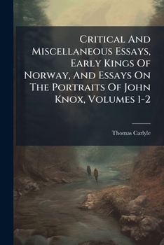Critical and Miscellaneous Essays, Early Kings of Norway, and Essays on the Portraits of John Knox, Volumes 1-2