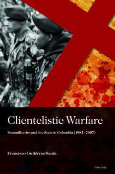 Hardcover Clientelistic Warfare: Paramilitaries and the State in Colombia (1982-2007) Book