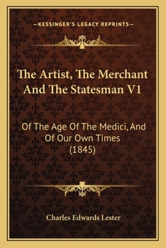 Paperback The Artist, The Merchant And The Statesman V1: Of The Age Of The Medici, And Of Our Own Times (1845) Book