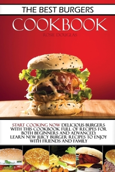 The Best Burgers Cookbook: Start cooking now delicious burgers with this cookbook full of recipes for both beginners and advanced. Learn new juicy burger recipes to enjoy with friends and family.