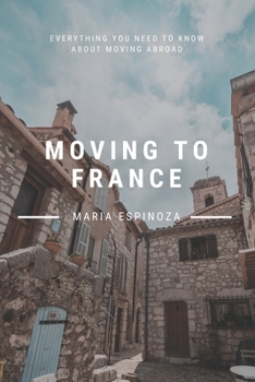 Paperback Moving to France: Everything You Need to Know About Moving Abroad Book