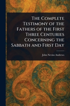 Paperback The Complete Testimony of the Fathers of the First Three Centuries Concerning the Sabbath and First Day Book