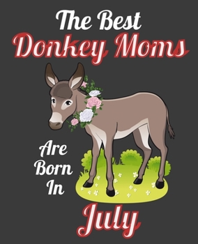 The Best Donkey Moms Are Born In July: This Awesome Donkey Notebook Journal Cute Themed Gift Idea For Donkey Lover, Farmer, Rancher. Make it as ... Aunt Sisters. To Use in School Home or Office
