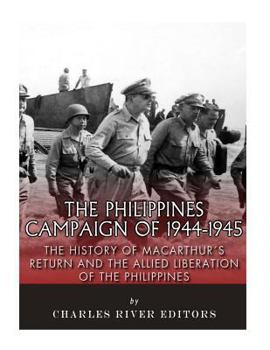The Philippines Campaign of 1944-1945: The History of MacArthur's Return and the Allied Liberation of the Philippines
