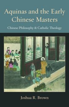 Hardcover Aquinas and the Early Chinese Masters: Chinese Philosophy and Catholic Theology Book