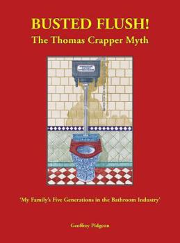 Hardcover Busted Flush! The Thomas Crapper Myth 'My Family's Five Generations in the Bathroom Industry' Book