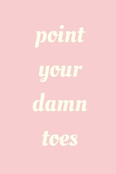 Paperback Point your damn toes: novelty notebook for dancers 6"x9" Book