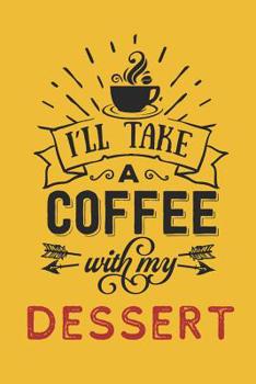 Paperback I'll Take a Coffee With My Dessert: Funny Coffee Notebook for Caffeine Lovers (Dessert Gifts for Coffee Lovers) Book