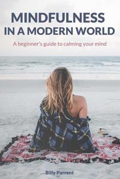 Paperback Mindfulness in a Modern World: A Beginner's Guide to Calming Your Mind Book