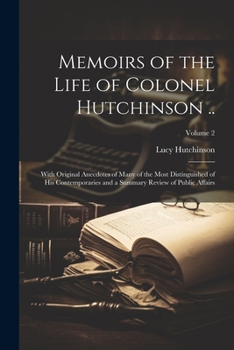 Paperback Memoirs of the Life of Colonel Hutchinson ..: With Original Anecdotes of Many of the Most Distinguished of His Contemporaries and a Summary Review of Book