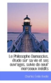 Paperback Le Philosophe Damascius, Etude Sur Sa Vie Et Ses Ouvrages, Suivie de Neuf Morceaux Inedits Book