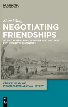 Hardcover Negotiating Friendships: A Canton Merchant Between East and West in the Early 19th Century Book