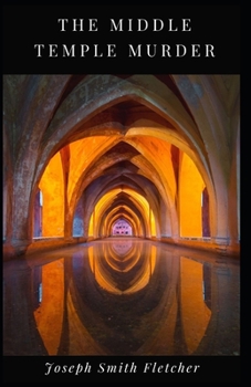 The Middle Temple Murder Joseph Smith Fletcher: (Fiction, Literary, Classic) [Annotated]