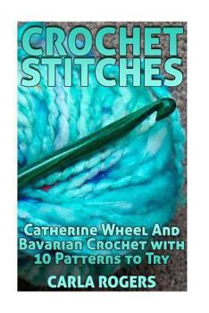 Paperback Crochet Stitches: Catherine Wheel And Bavarian Crochet with 10 Patterns to Try: (Crochet Patterns, Crochet Stitches) Book