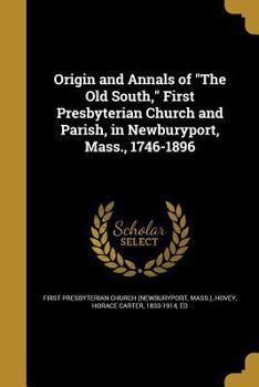 Origin and Annals of the Old South, First Presbyterian Church and Parish, in Newburyport, Mass., 1746-1896