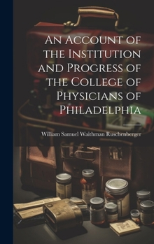 Hardcover An Account of the Institution and Progress of the College of Physicians of Philadelphia Book