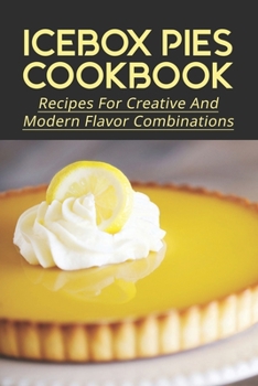 Paperback Icebox Pies Cookbook: Recipes For Creative And Modern Flavor Combinations: Techniques To Make Frozen Pie Fillings Book