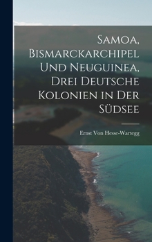 Hardcover Samoa, Bismarckarchipel Und Neuguinea, Drei Deutsche Kolonien in Der Südsee [German] Book