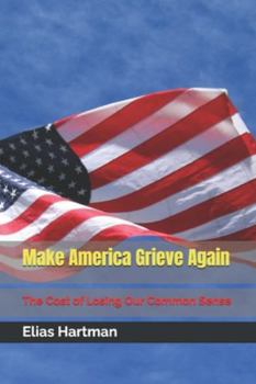 Paperback Make America Grieve Again: The Cost of Losing Our Common Sense Book