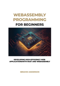 WebAssembly Programming For Beginners: Developing High-Efficiency Web Applications with Rust and WebAssembly