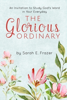 Paperback The Glorious Ordinary: An Invitation to Study God's Word in Your Everyday Life Book