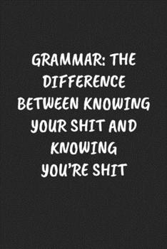 Paperback Grammar: THE DIFFERENCE BETWEEN KNOWING YOUR SHIT AND KNOWING YOU'RE SHIT: Funny Sarcastic Coworker Journal - Blank Lined Gift Book