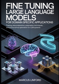 Paperback Fine Tuning Large Language Models for Domain Specific Applications: Training Data Preparation, Adaptation Techniques, and Performance Optimization for ... Infrastructure, and Model Adaptation) Book