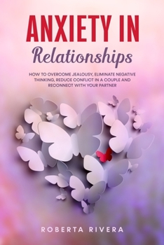 Paperback Anxiety In Relationships: How to Overcome Jealousy, Eliminate Negative Thinking, Reduce Conflict in a Couple and Reconnect With Your Partner Book