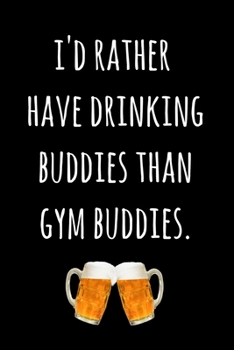 I'd Rather Have Drinking Buddies Than Gym Buddies.: Blank Lined Paper Notebook / Journal - Funny Novelty Birthday, Christmas, Secret Santa Gift For Women, Men, Friends, Coworkers