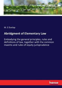 Paperback Abridgment of Elementary Law: Embodying the general principles, rules and definitions of law, together with the common maxims and rules of equity ju Book