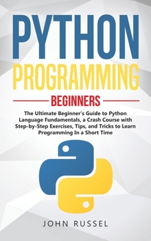 Hardcover Python Programming: The Ultimate Beginner's Guide to Python Language Fundamentals, a Crash Course with Step-by-Step Exercises, Tips, and T Book
