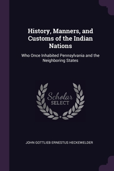 Paperback History, Manners, and Customs of the Indian Nations: Who Once Inhabited Pennsylvania and the Neighboring States Book