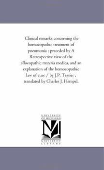 Clinical remarks concerning the homoeopathic treatment of pneumonia ; preceded by A Retrospective view of the alloeopathic materia medica, and an ... Tessier ; translated by Charles J. Hempel.
