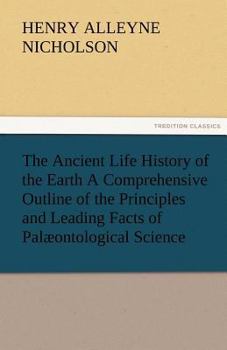 Paperback The Ancient Life History of the Earth a Comprehensive Outline of the Principles and Leading Facts of Palaeontological Science Book