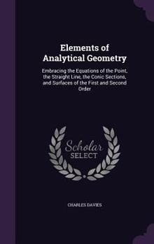 Elements of Analytical Geometry: Embracing the Equations of the Point, the Straight Line, the Conic Sections and Surfaces of the First and Second Order
