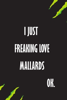 I Just Freaking Love Mallards Ok: A Journal to organize your life and working on your goals : Passeword tracker, Gratitude journal, To do list, ... Weekly meal planner, 120 pages , matte cover