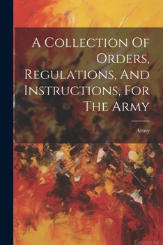 Paperback A Collection Of Orders, Regulations, And Instructions, For The Army Book