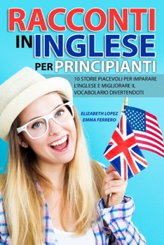 Paperback Racconti in Inglese per Principianti: 10 storie piacevoli per imparare l'inglese e migliorare il vocabolario divertendoti [Italian] Book